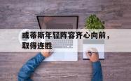 九游娱乐app下载地址-或蒂斯年轻阵容齐心向前，取得连胜的简单介绍