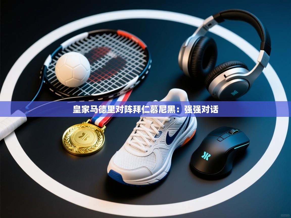 皇家马德里对阵拜仁慕尼黑：强强对话