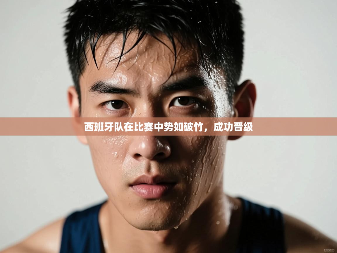 西班牙队在比赛中势如破竹，成功晋级