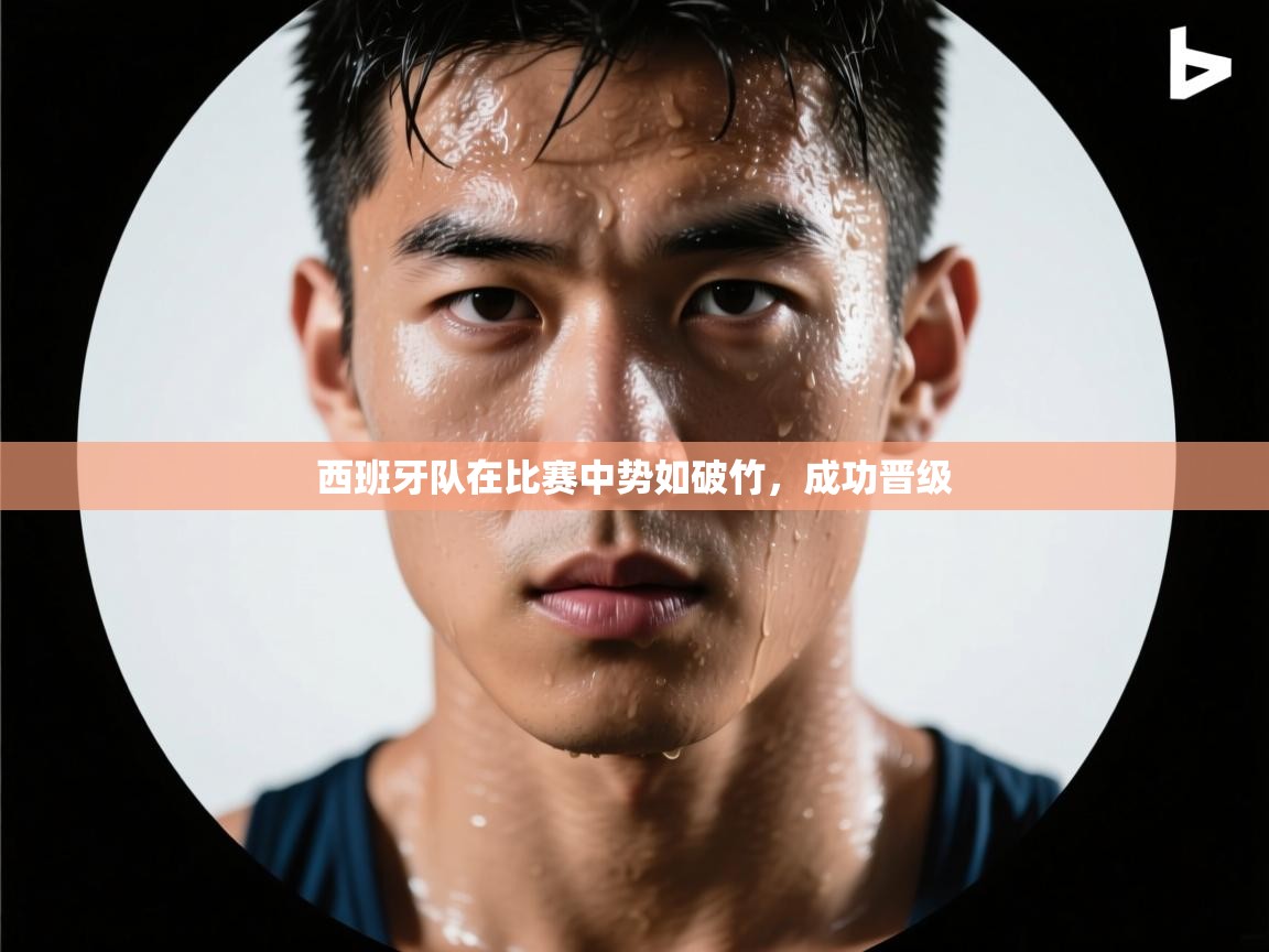 西班牙队在比赛中势如破竹，成功晋级  第2张